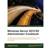 Windows Server 2012 R2 Administrator Cookbook: Over 80 hands-on recipes to effectively administer and manage your Windows Server 2012 R2 infrastructur