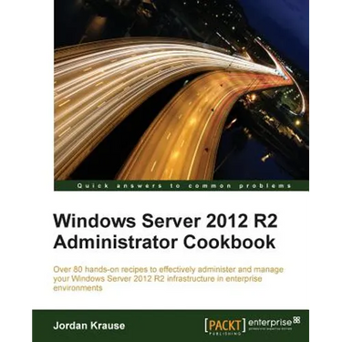 Windows Server 2012 R2 Administrator Cookbook: Over 80 hands-on recipes to effectively administer and manage your Windows Server 2012 R2 infrastructur