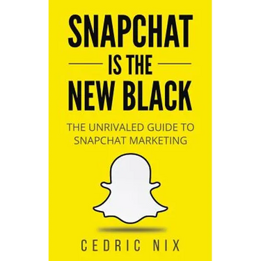 Snapchat Is The New Black: The Unrivaled Guide To Snapchat Marketing