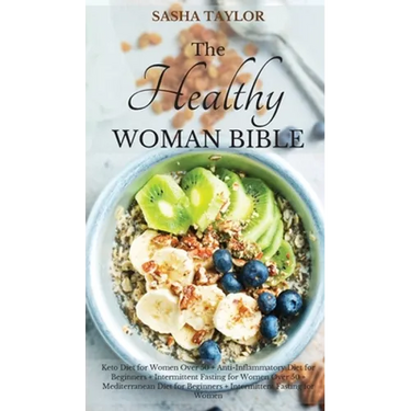 The Healthy Woman Bible: Keto Diet for Women Over 50 + Anti-Inflammatory Diet for Beginners + Intermittent Fasting for Women Over 50 + Mediterranean D