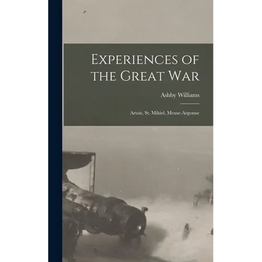 Experiences of the Great War; Artois, St. Mihiel, Meuse-Argonne