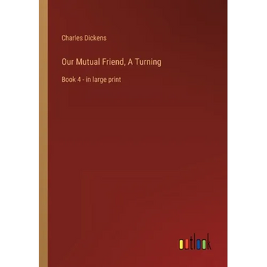 Our Mutual Friend, A Turning: Book 4 - in large print