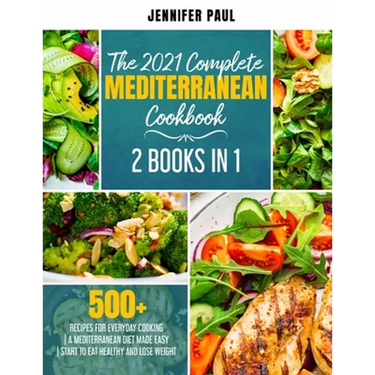The 2021 Complete Mediterranean Cookbook: 2 Books in 1 500+ recipes for everyday cooking A Mediterranean diet made easy Start to eat healthy and lose