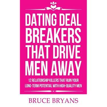 Dating Deal Breakers That Drive Men Away: 12 Relationship Killers That Ruin Your Long-Term Potential with High-Quality Men