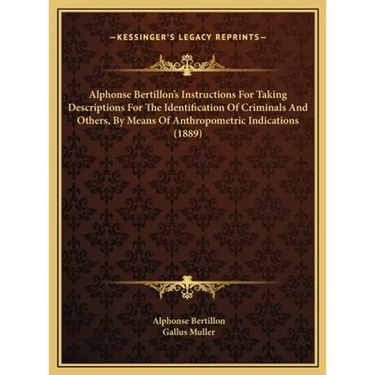 Alphonse Bertillon's Instructions For Taking Descriptions For The Identification Of Criminals And Others, By Means Of Anthropometric Indications (1889