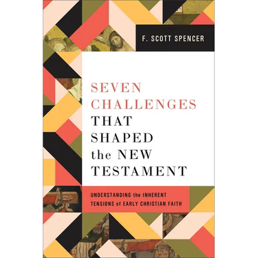 Seven Challenges That Shaped the New Testament: Understanding the Inherent Tensions of Early Christian Faith