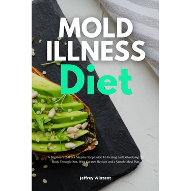 Mold Illness Diet: A Beginner's 3-Week Step-by-Step Guide to Healing and Detoxifying the Body through Diet, with Curated Recipes and a Sample Meal Pla