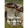 Dogs Under The Same Roof: The Multi-Dog Household Techniques And Methods: Ways To Keep Dogs In The Same House From Fighting
