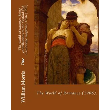 The world of romance, being contributions to the Oxford and Cambridge magazine, 1856 (1906). By: William Morris: Novel (Original Classics)