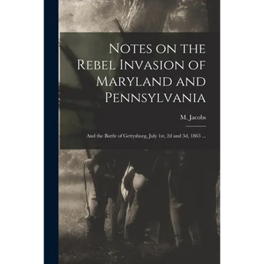 Notes on the Rebel Invasion of Maryland and Pennsylvania: and the Battle of Gettysburg, July 1st, 2d and 3d, 1863 ...