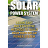 Solar Power System: Learn Easy And Effective Methods To Build Your Own Solar Power System