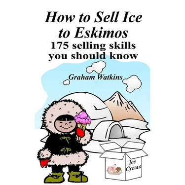 How to Sell Ice to Eskimos - 175 Selling Skills You Should Know