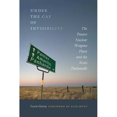 Under the Cap of Invisibility: The Pantex Nuclear Weapons Plant and the Texas Panhandle