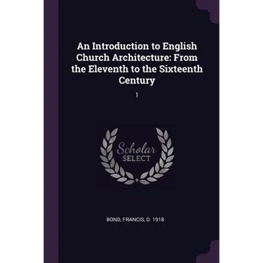 An Introduction to English Church Architecture: From the Eleventh to the Sixteenth Century: 1
