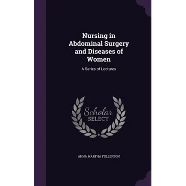 Nursing in Abdominal Surgery and Diseases of Women: A Series of Lectures