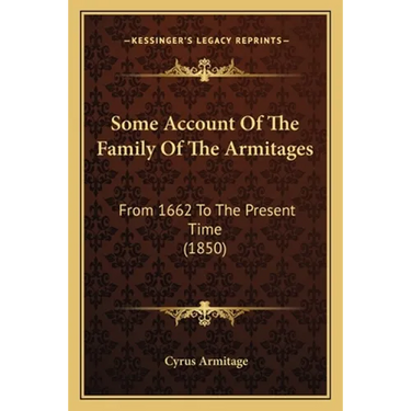 Some Account Of The Family Of The Armitages: From 1662 To The Present Time (1850)