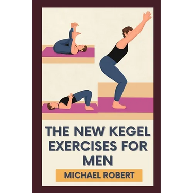 The New Kegel Exercises For Men: Unlock Peak Performance: Elevate Your Confidence And Stamina With Experts-Designed Kegel Exercises To Dominate Every