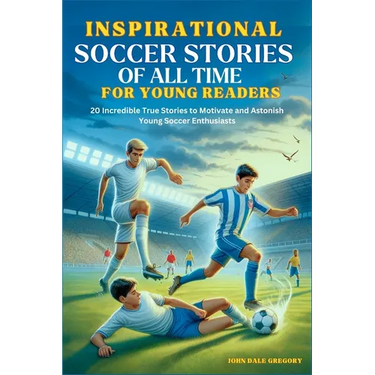 Inspirational Soccer Stories of all time for Young Readers: 20 Incredible True Stories to Motivate and Astonish Young Soccer Enthusiasts