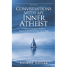 Conversations with My Inner Atheist: A Christian Apologist Explores Questions that Keep People Up at Night