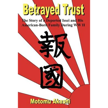 Betrayed Trust: The Story of a Deported Issei and His American-Born Family During WW II