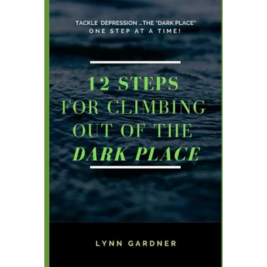 12 Steps for Climbing Out of the Dark Place: Overcoming Depression One Step at a Time...