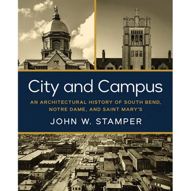 City and Campus: An Architectural History of South Bend, Notre Dame, and Saint Mary's