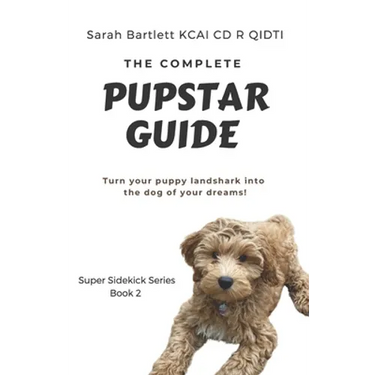 The Complete PupStar Guide: Turn your puppy land shark into the dog of your dreams!