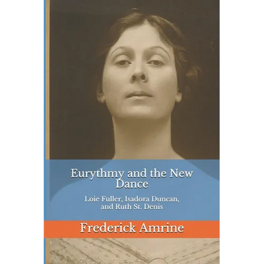 Eurythmy and the New Dance: Loie Fuller, Isadora Duncan, and Ruth St. Denis