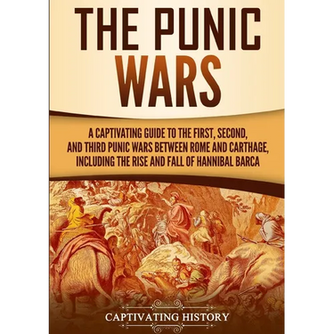 The Punic Wars: A Captivating Guide to the First, Second, and Third Punic Wars Between Rome and Carthage, Including the Rise and Fall of Hannibal Barc