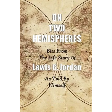 On Two Hemispheres: Bits from the Life Story of Lewis G. Jordan