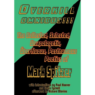 Overkill Omnibus!!!: The Collected, Selected, Unapologetic, ワberfluous, Posthumous Poetics of Mark Spitzer 1972-2022