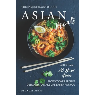 The Easiest Ways to Cook Asian Meals: More Than 20 Basic Asian Slow Cooker Recipes Designed to Make Life Easier for You