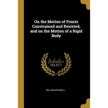 On the Motion of Points Constrained and Resisted, and on the Motion of a Rigid Body