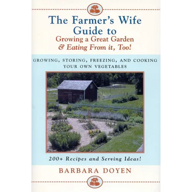 The Farmer's Wife Guide To Growing A Great Garden And Eating From It, Too!: Storing, Freezing, and Cooking Your Own Vegetables