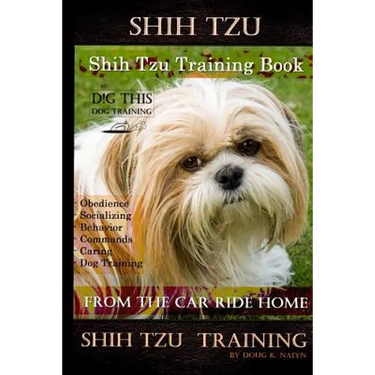 Shih Tzu Training Book By D!G THIS DOG TRAINING, Obedience - Socializing - Behavior Commands - Caring - Dog Training: From the Car Ride Home Shih Tzu