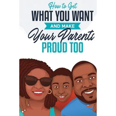 How to Get What You Want and Make Your Parents Proud Too