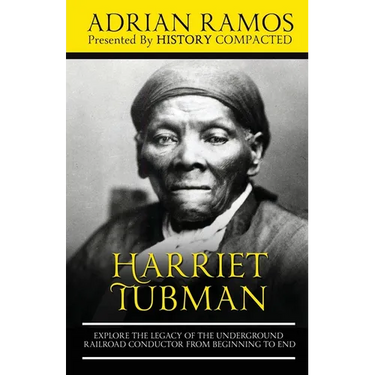 Harriet Tubman: Explore the Legacy of The Underground Railroad Conductor from Beginning to End