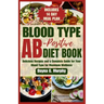 Blood Type Ab-Postive Diet Book: Delicious Recipes and a Complete Guide for your Blood Type for Maximum Wellness
