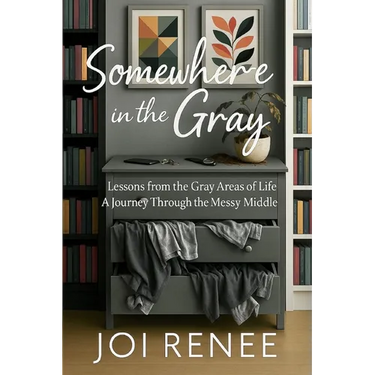 Somewhere in the Gray: Lessons from the Gray Areas of Life A Journey Through the Messy Middle
