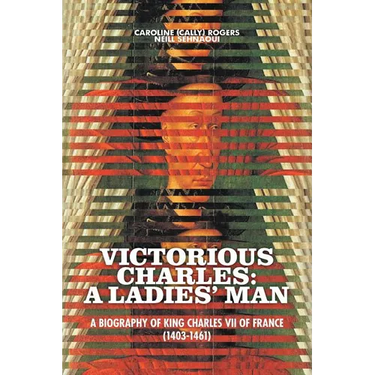 Victorious Charles: A Biography of King Charles VII of France (1403-1461)
