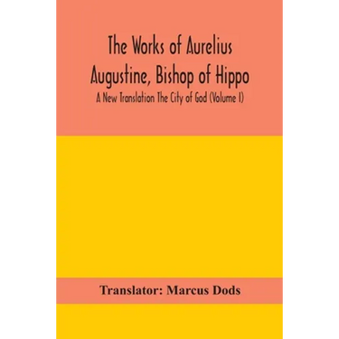 The Works Of Aurelius Augustine, Bishop Of Hippo. A New Translation The City Of God (Volume I)