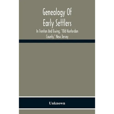 Genealogy Of Early Settlers In Trenton And Ewing, "Old Hunterdon County," New Jersey