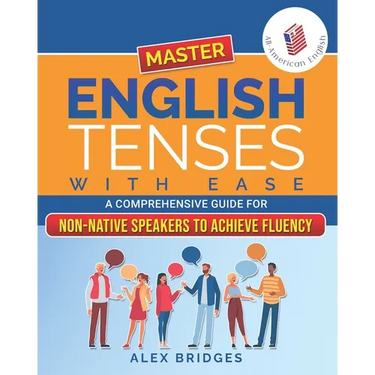 Master English Tenses with Ease: A Comprehensive Guide for Non-Native Speakers to Achieve Fluency