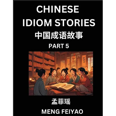 Chinese Idiom Stories (Part 5)- Self-learn Fast Reading Mandarin Chinese Language and Culture with Easy Lessons for Beginners, Intermediate, Advanced