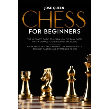 Chess for Beginners: The Ultimate Guide to Learn How to Play Chess with a Complete Overview of the Board. Know the Rules, the Openings, the