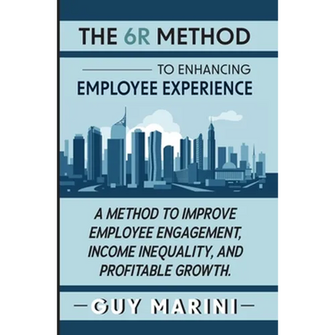 The 6R Method to Enhancing Employee Experience: A Method to Improve Employee Engagement, Income Inequality, and Profitable Growth