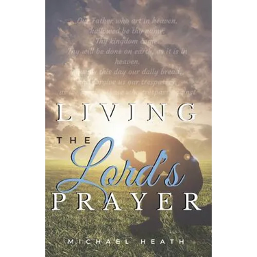Living the Lord's Prayer: Creating the Powerful Habit of Prayer in Your Life