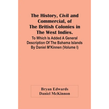 The History, Civil And Commercial, Of The British Colonies In The West Indies. To Which Is Added A General Description Of The Bahama Islands By Daniel