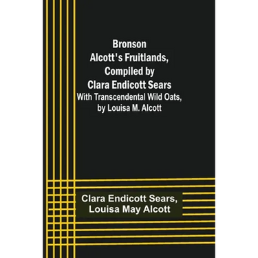 Bronson Alcott's Fruitlands, compiled by Clara Endicott Sears; With Transcendental Wild Oats, by Louisa M. Alcott