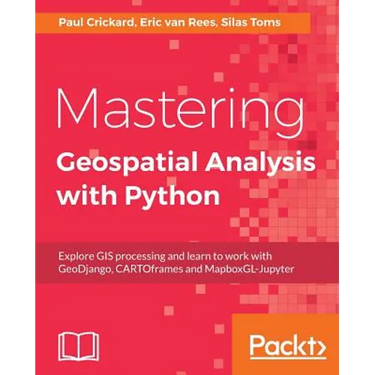 Mastering Geospatial Analysis with Python: Explore GIS processing and learn to work with GeoDjango, CARTOframes and MapboxGL-Jupyter